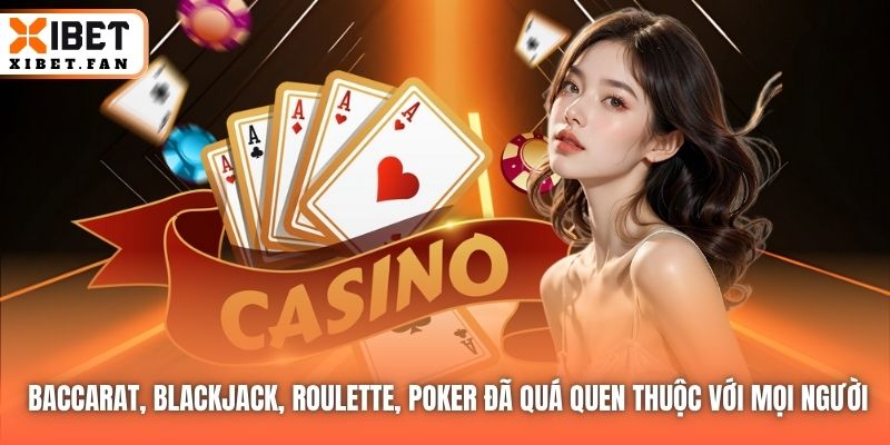Baccarat, BlackJack, Roulette, Poker đã quá quen thuộc với mọi người