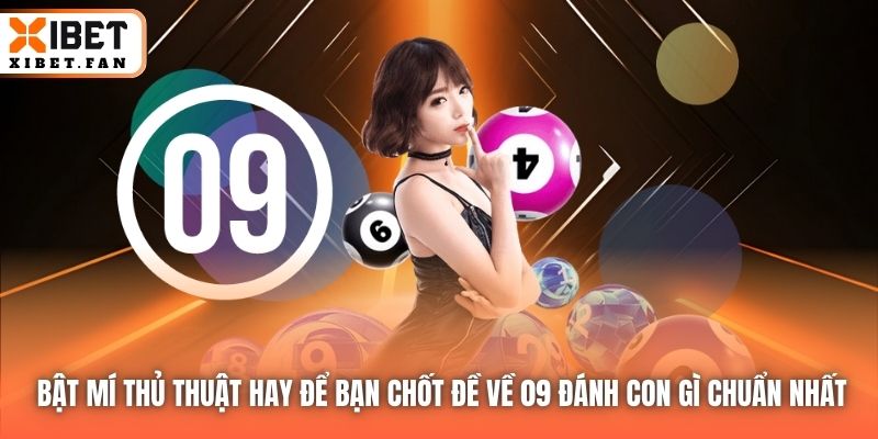 Bật mí thủ thuật hay để bạn chốt đề về 09 đánh con gì chuẩn nhất
