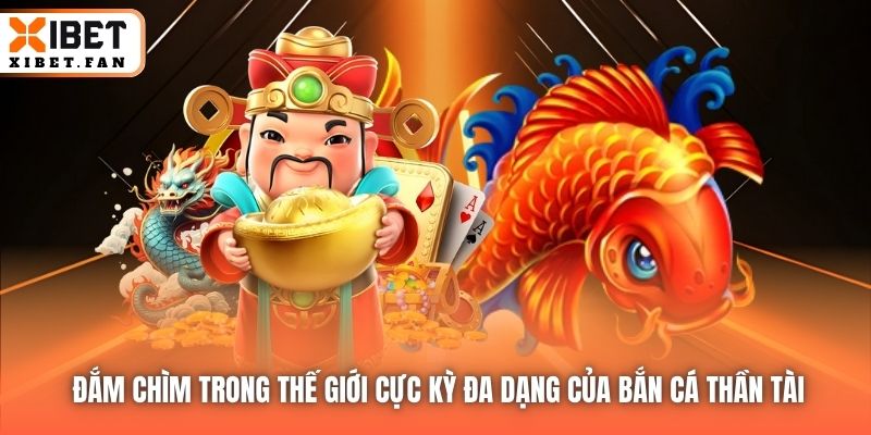 Đắm chìm trong thế giới cực kỳ đa dạng của Bắn Cá Thần Tài