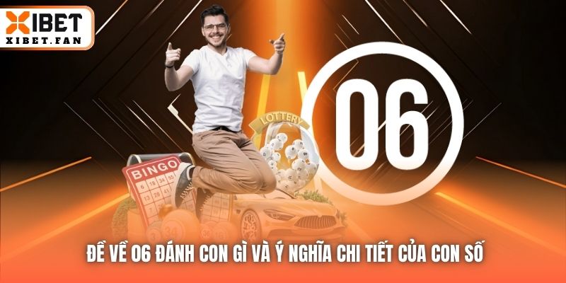 Đề về 06 đánh con gì và ý nghĩa chi tiết của con số