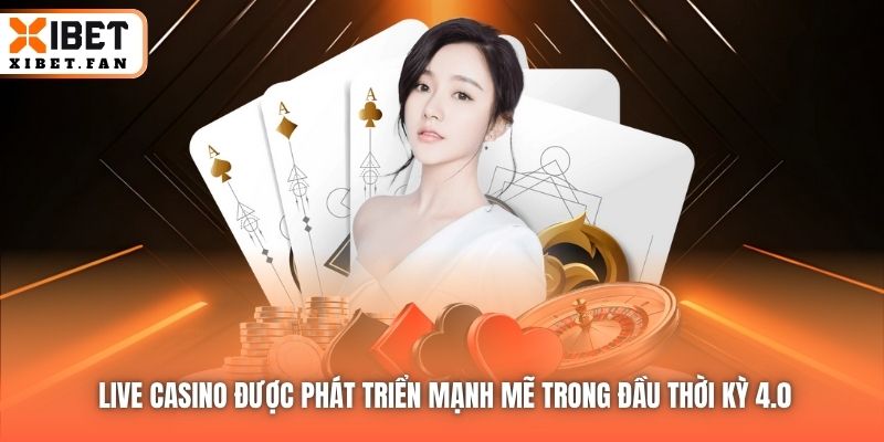 Live Casino được phát triển mạnh mẽ trong đầu thời kỳ 4.0