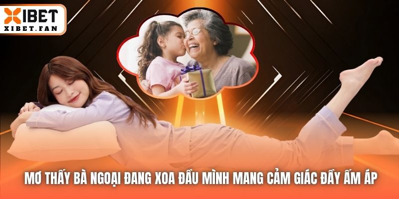 Mơ thấy bà ngoại đang xoa đầu mình mang cảm giác đầy ấm áp
