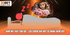 Nằm Mơ Thấy Con Gái - Liệu Chiêm Bao Này Có Mang Điềm Gỡ?