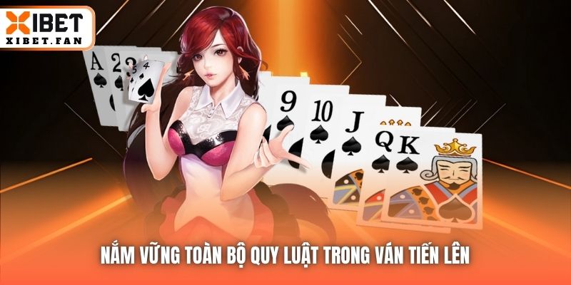 Nắm vững toàn bộ quy luật trong ván Tiến Lên