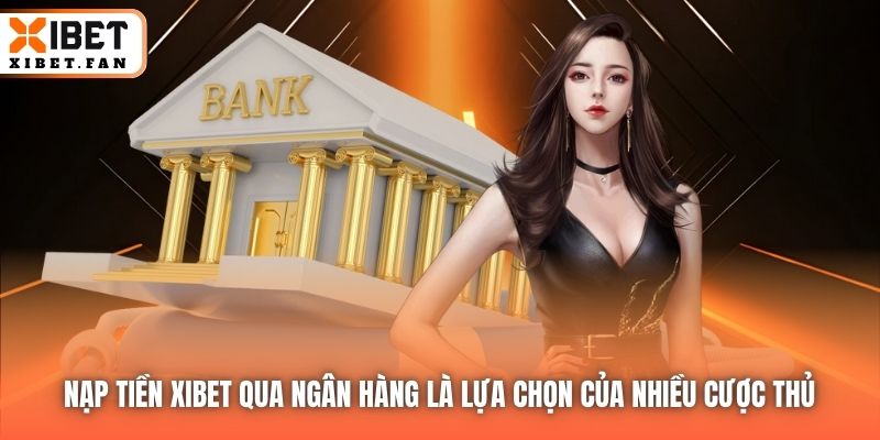 Nạp tiền Xibet qua ngân hàng là lựa chọn của nhiều cược thủ