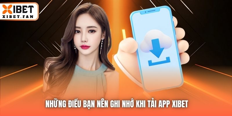 Những điều bạn nên ghi nhớ khi tải app Xibet