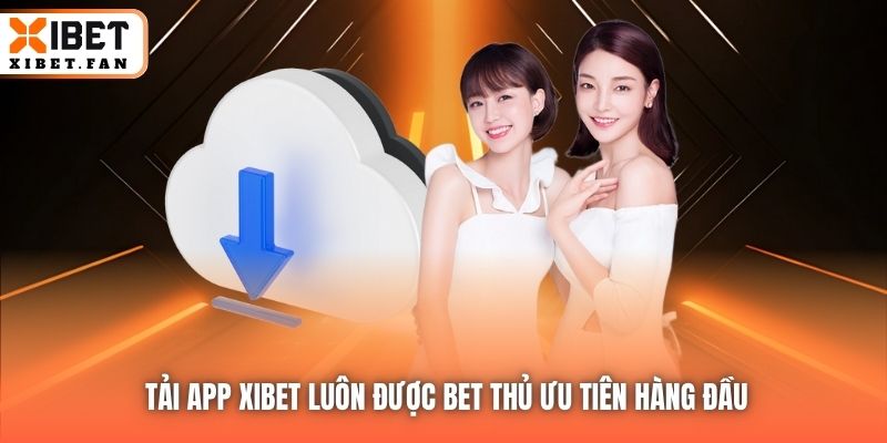Tải app Xibet luôn được bet thủ ưu tiên hàng đầu