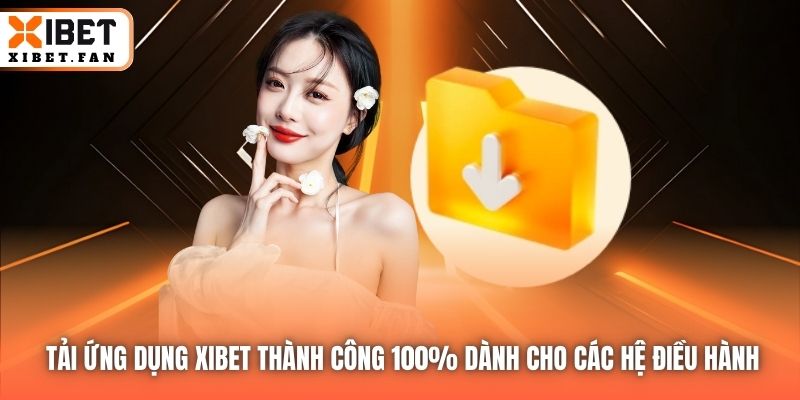 Tải ứng dụng Xibet thành công 100% dành cho các hệ điều hành