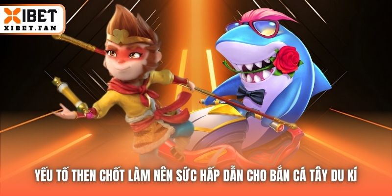 Yếu tố then chốt làm nên sức hấp dẫn cho Bắn Cá Tây Du Kí
