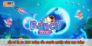 Bắn cá ăn xu: XIBET hướng dẫn chuyên nghiệp cùng mẹo thắng