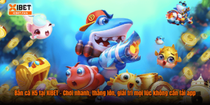 Bắn cá H5 tại XIBET – Chơi nhanh, thắng lớn, giải trí mọi lúc không cần tải app