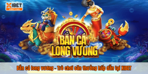 Bắn cá long vương – Trò chơi săn thưởng hấp dẫn tại XIBET