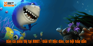 Bắn cá siêu thị tại XIBET – Giải trí độc đáo, cơ hội hấp dẫn