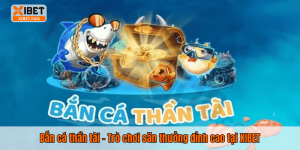 Bắn cá thần tài – Trò chơi săn thưởng đỉnh cao tại XIBET