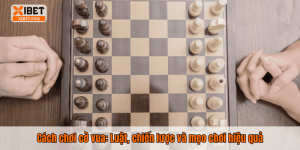 Cách chơi cờ vua: Luật, chiến lược và mẹo chơi hiệu quả