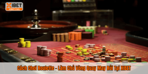 Cách Chơi Roulette – Làm Chủ Vòng Quay May Rủi Tại XIBET