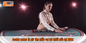 Dealer poker là gì? Tìm hiểu vai trò thiết yếu tại XIBET
