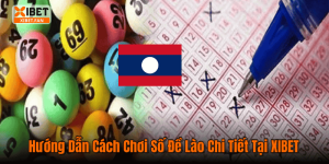 Hướng Dẫn Cách Chơi Số Đề Lào Chi Tiết Tại XIBET