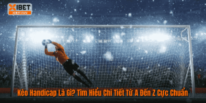 Kèo Handicap Là Gì? Tìm Hiểu Chi Tiết Từ A Đến Z Cực Chuẩn