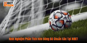 Kinh Nghiệm Phân Tích Kèo Bóng Đá Chuẩn Xác Tại XIBET