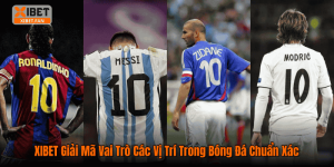 XIBET Giải Mã Vai Trò Các Vị Trí Trong Bóng Đá Chuẩn Xác