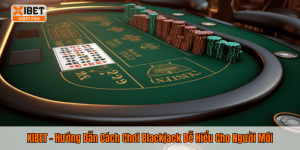 XIBET - Hướng Dẫn Cách Chơi Blackjack Dễ Hiểu Cho Người Mới