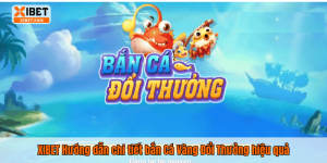 XIBET Hướng dẫn chi tiết bắn Cá Vàng Đổi Thưởng hiệu quả