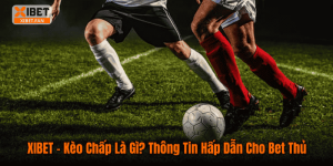 XIBET – Kèo Chấp Là Gì? Thông Tin Hấp Dẫn Cho Bet Thủ