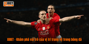XIBET - Khám phá vai trò của vị trí trung vệ trong bóng đá