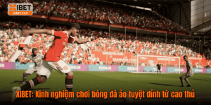 XIBET: Kinh nghiệm chơi bóng đá ảo tuyệt đỉnh từ cao thủ