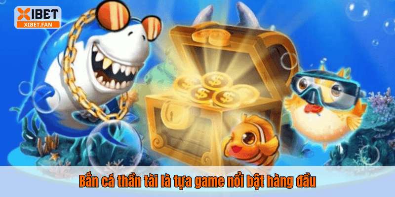 Bắn cá thần tài là tựa game nổi bật hàng đầu