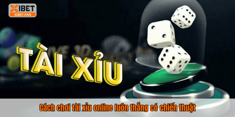 Cách chơi tài xỉu online luôn thắng có chiến thuật