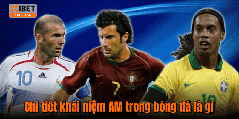 Chi tiết khái niệm AM trong bóng đá là gì