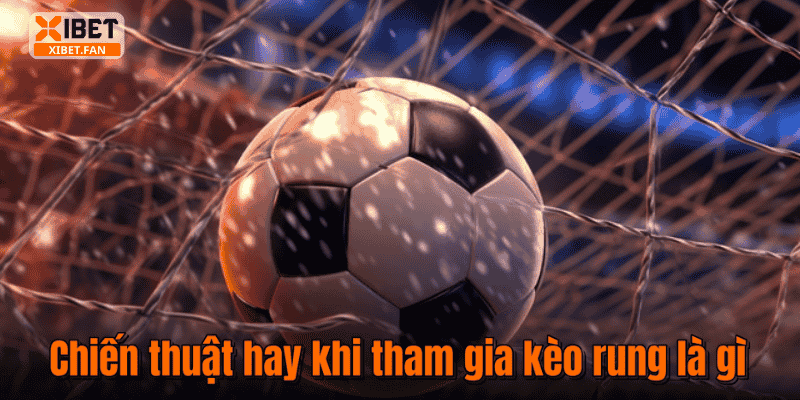 Chiến thuật hay khi tham gia kèo rung là gì