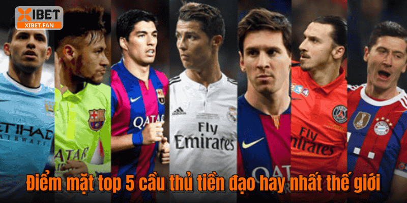 Điểm mặt top 5 cầu thủ tiền đạo hay nhất thế giới