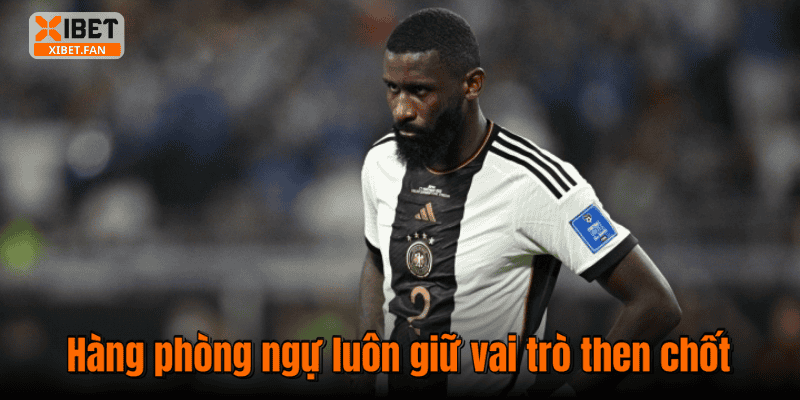 Hàng phòng ngự luôn giữ vai trò then chốt