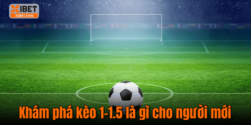 Khám phá kèo 1-1.5 là gì cho người mới