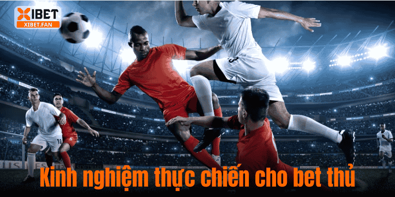 Kinh nghiệm thực chiến cho bet thủ