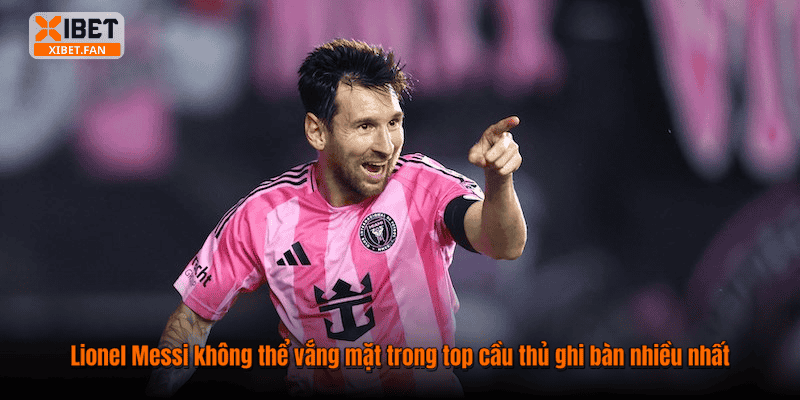Lionel Messi không thể vắng mặt trong top cầu thủ ghi bàn nhiều nhất