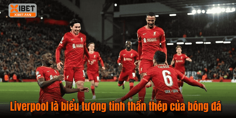 Liverpool là biểu tượng tinh thần thép của bóng đá