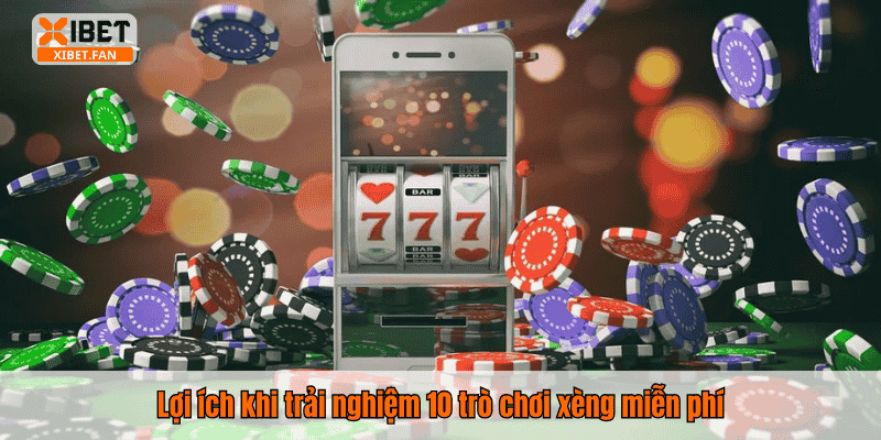 Lợi ích khi trải nghiệm 10 trò chơi xèng miễn phí