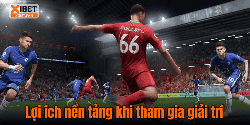 Lợi ích nền tảng khi tham gia giải trí