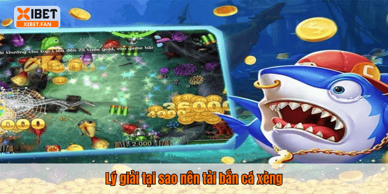 Lý giải tại sao nên tải bắn cá xèng