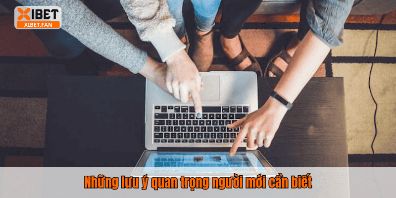 Những lưu ý quan trọng người mới cần biết