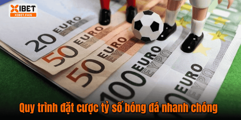 Quy trình đặt cược tỷ số bóng đá nhanh chóng