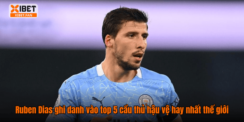 Ruben Dias ghi danh vào top 5 cầu thủ hậu vệ hay nhất thế giới