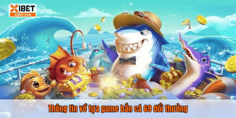 Thông tin về tựa game bắn cá 69 đổi thưởng