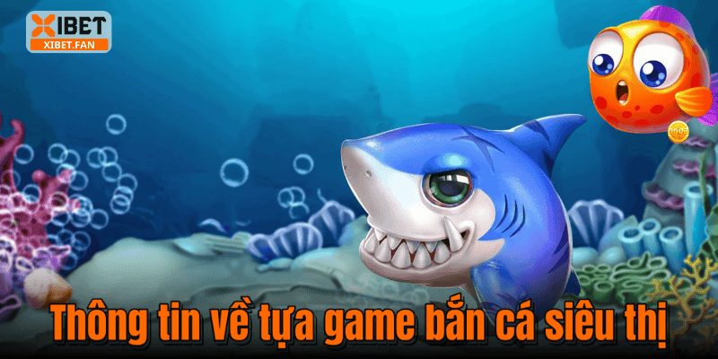 Thông tin về tựa game bắn cá siêu thị