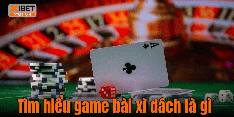 Tìm hiểu game bài xì dách là gì