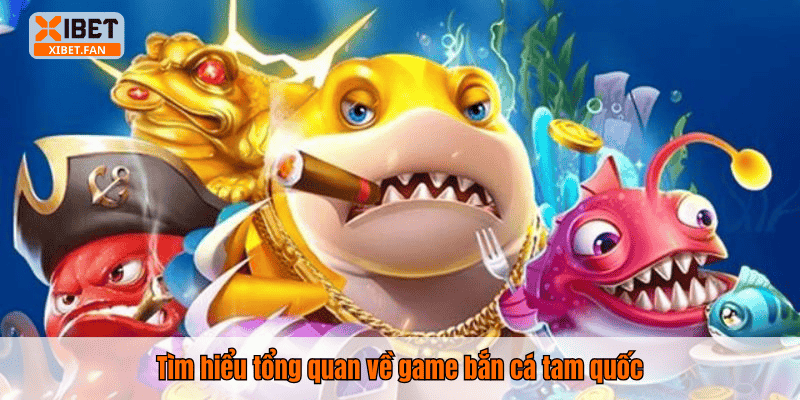 Tìm hiểu tổng quan về game bắn cá tam quốc